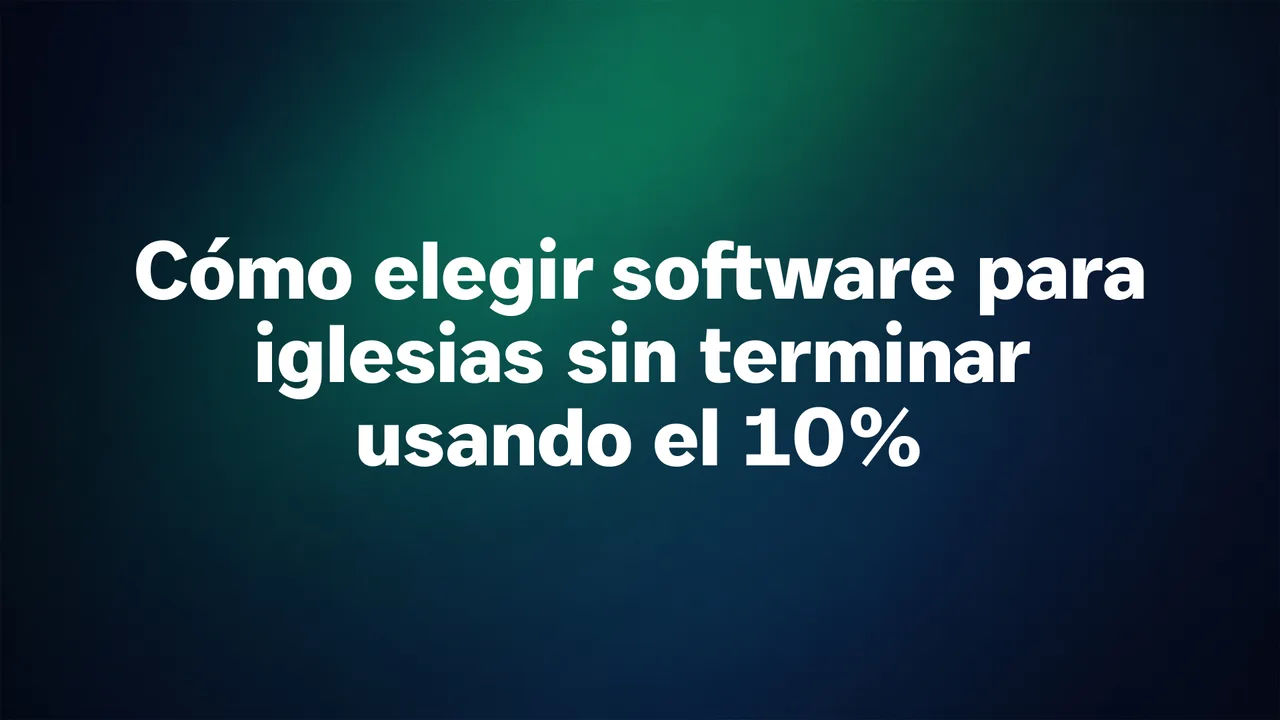 Cómo elegir software para iglesias sin terminar usando el 10%