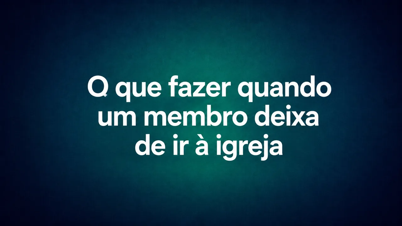 "O que fazer quando um membro deixa de assistir"