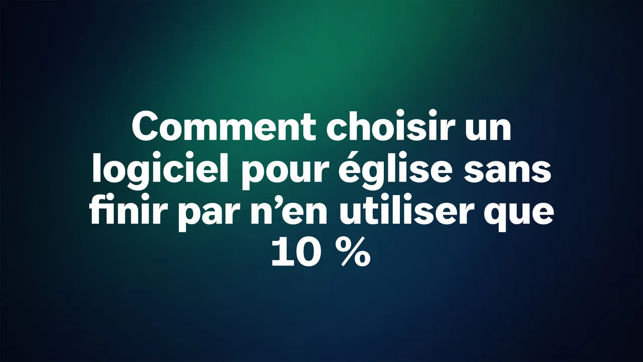 Comment choisir un logiciel pour églises sans finir par n’utiliser que 10 %