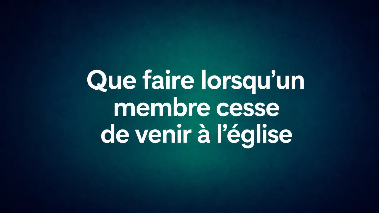 « Que faire lorsqu’un membre cesse de fréquenter l’église »